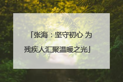 张海：坚守初心 为残疾人汇聚温暖之光