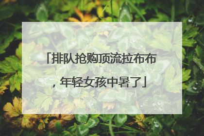 排队抢购顶流拉布布，年轻女孩中暑了