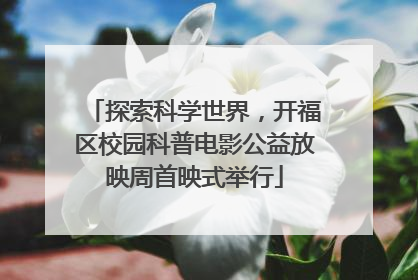 探索科学世界，开福区校园科普电影公益放映周首映式举行