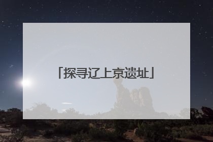 探寻辽上京遗址