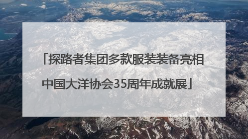 探路者集团多款服装装备亮相中国大洋协会35周年成就展
