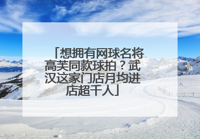 想拥有网球名将高芙同款球拍？武汉这家门店月均进店超千人