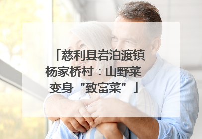 慈利县岩泊渡镇杨家桥村：山野菜变身“致富菜”