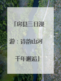 房县三日漫游：诗韵山河 千年邂逅