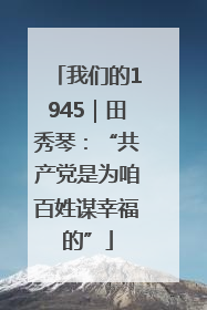 我们的1945｜田秀琴：“共产党是为咱百姓谋幸福的”