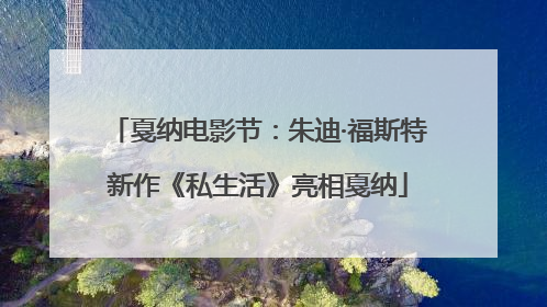 戛纳电影节：朱迪·福斯特新作《私生活》亮相戛纳