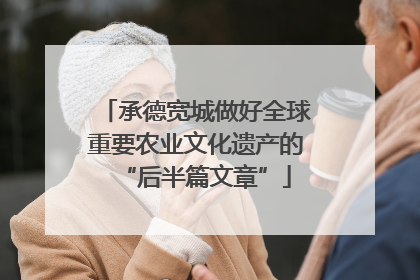承德宽城做好全球重要农业文化遗产的“后半篇文章”