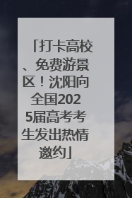 打卡高校、免费游景区！沈阳向全国2025届高考考生发出热情邀约