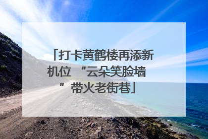 打卡黄鹤楼再添新机位 “云朵笑脸墙”带火老街巷