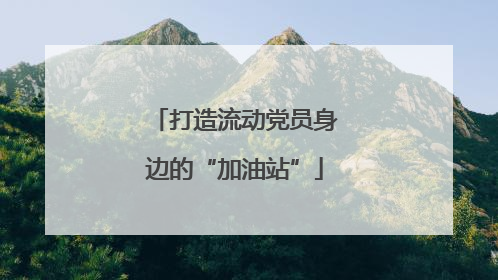 打造流动党员身边的“加油站”