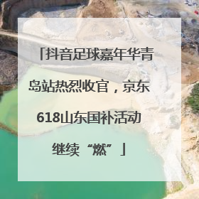 抖音足球嘉年华青岛站热烈收官，京东618山东国补活动继续“燃”