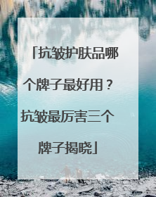 抗皱护肤品哪个牌子最好用？抗皱最厉害三个牌子揭晓