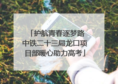 护航青春逐梦路 中铁二十三局龙口项目部暖心助力高考