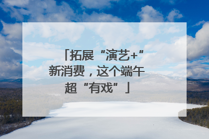 拓展“演艺+”新消费，这个端午超“有戏”