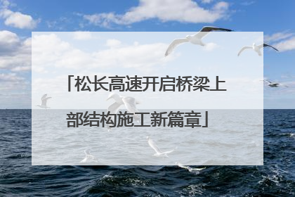 松长高速开启桥梁上部结构施工新篇章