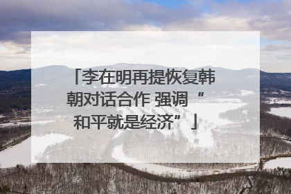 李在明再提恢复韩朝对话合作 强调“和平就是经济”