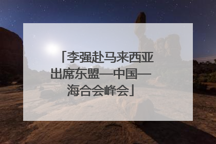 李强赴马来西亚出席东盟—中国—海合会峰会