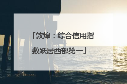 敦煌：综合信用指数跃居西部第一
