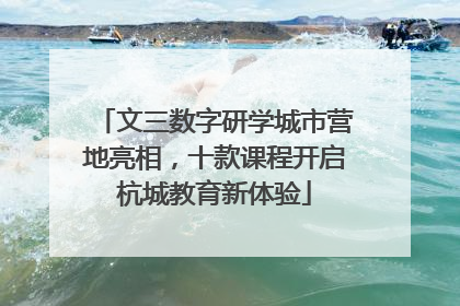 文三数字研学城市营地亮相，十款课程开启杭城教育新体验