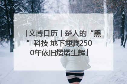 文博日历丨楚人的“黑”科技 地下埋藏2500年依旧熠熠生辉