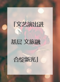 文艺演出进基层 文旅融合绽新光