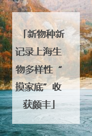 新物种新记录上海生物多样性“摸家底”收获颇丰