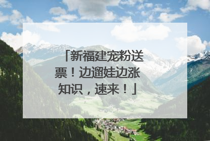 新福建宠粉送票！边遛娃边涨知识，速来！