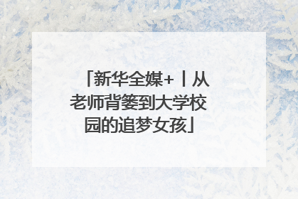 新华全媒+丨从老师背篓到大学校园的追梦女孩