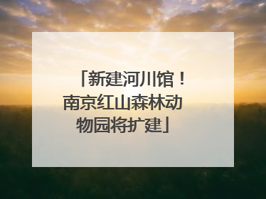 新建河川馆！南京红山森林动物园将扩建