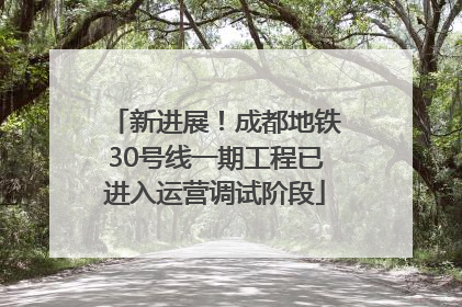 新进展！成都地铁30号线一期工程已进入运营调试阶段