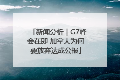 新闻分析｜G7峰会在即 加拿大为何要放弃达成公报