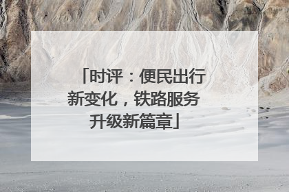 时评：便民出行新变化，铁路服务升级新篇章
