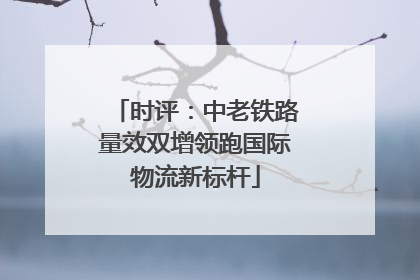 时评：中老铁路量效双增领跑国际物流新标杆