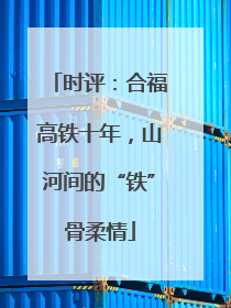 时评：合福高铁十年，山河间的“铁”骨柔情