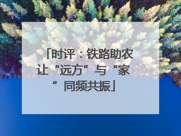 时评：铁路助农让“远方”与“家”同频共振