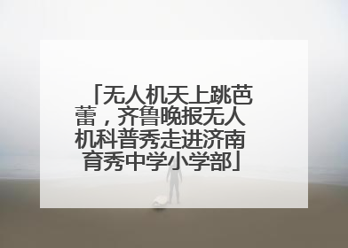 无人机天上跳芭蕾，齐鲁晚报无人机科普秀走进济南育秀中学小学部