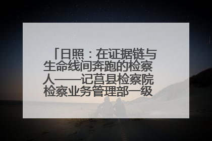 日照：在证据链与生命线间奔跑的检察人——记莒县检察院检察业务管理部一级科员庄肃栋