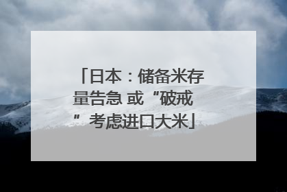 日本：储备米存量告急 或“破戒”考虑进口大米