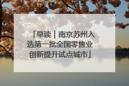 早读｜南京苏州入选第一批全国零售业创新提升试点城市