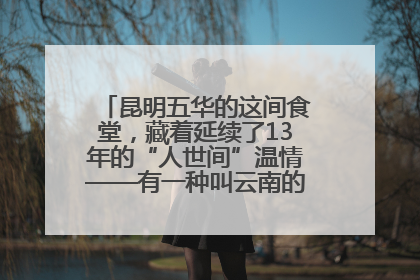 昆明五华的这间食堂，藏着延续了13年的“人世间”温情——有一种叫云南的生活之365天