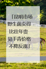 昆明市场野生菌卖得比往年贵 见手青价格不降反涨