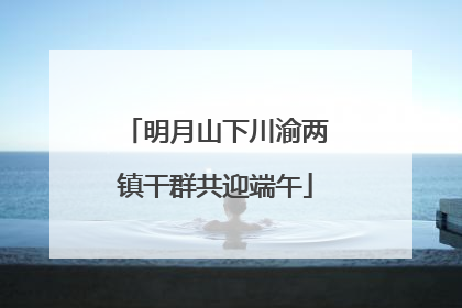 明月山下川渝两镇干群共迎端午