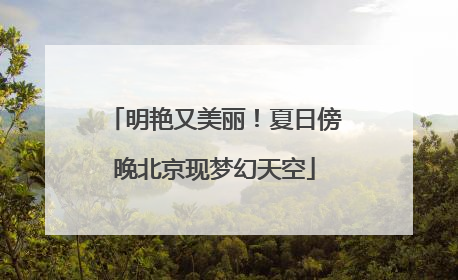 明艳又美丽！夏日傍晚北京现梦幻天空