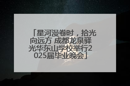星河漫卷时，拾光向远方 成都龙泉驿光华东山学校举行2025届毕业晚会