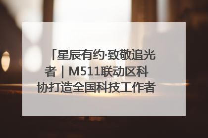 星辰有约·致敬追光者｜M511联动区科协打造全国科技工作者日主题科普活动