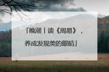 晚潮丨读《周易》，养成发现美的眼睛