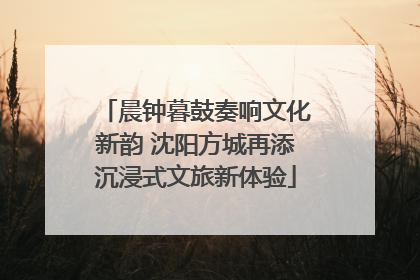 晨钟暮鼓奏响文化新韵 沈阳方城再添沉浸式文旅新体验