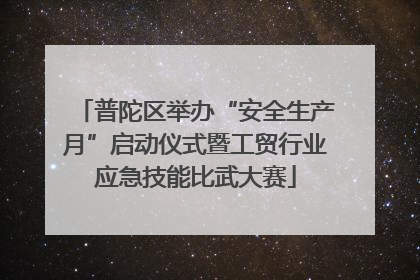 普陀区举办“安全生产月”启动仪式暨工贸行业应急技能比武大赛