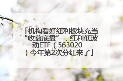 机构看好红利板块充当“收益底盘”，红利低波动ETF（563020）今年第2次分红来了
