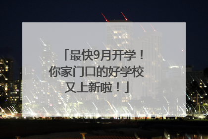 最快9月开学！你家门口的好学校又上新啦！